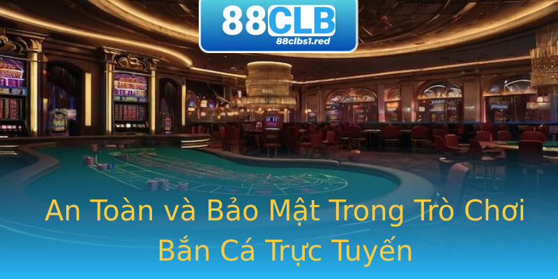 An Toàn và Bảo Mật Trong Trò Chơi Bắn Cá Trực Tuyến An Toàn và Bảo Mật Trong Trò Chơi Bắn Cá Trực Tuyến
