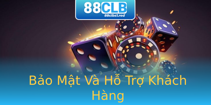 Bảo Mật Và Hỗ Trợ Khách Hàng Bảo Mật Và Hỗ Trợ Khách Hàng