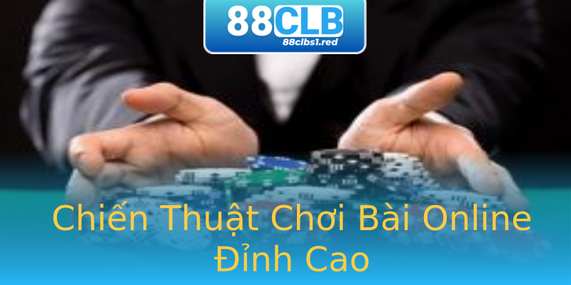 Chiến Thuật Chơi Bài Online Đỉnh Cao Chiến Thuật Chơi Bài Online Đỉnh Cao