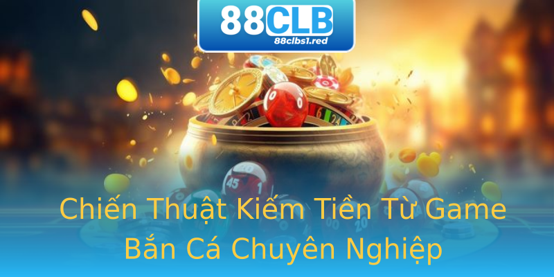 Chiến Thuật Kiếm Tiền Từ Game Bắn Cá Chuyên Nghiệp Chiến Thuật Kiếm Tiền Từ Game Bắn Cá Chuyên Nghiệp