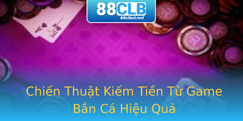 Chiến Thuật Kiếm Tiền Từ Game Bắn Cá Hiệu Quả Chiến Thuật Kiếm Tiền Từ Game Bắn Cá Hiệu Quả