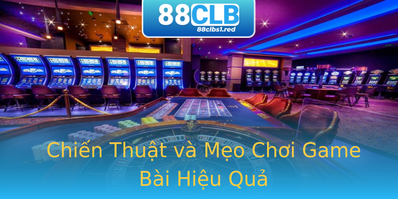 Chiến Thuật và Mẹo Chơi Game Bài Hiệu Quả Chiến Thuật và Mẹo Chơi Game Bài Hiệu Quả