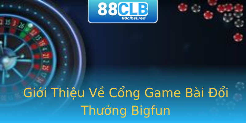 Giới Thiệu Về Cổng Game Bài Đổi Thưởng Bigfun Giới Thiệu Về Cổng Game Bài Đổi Thưởng Bigfun