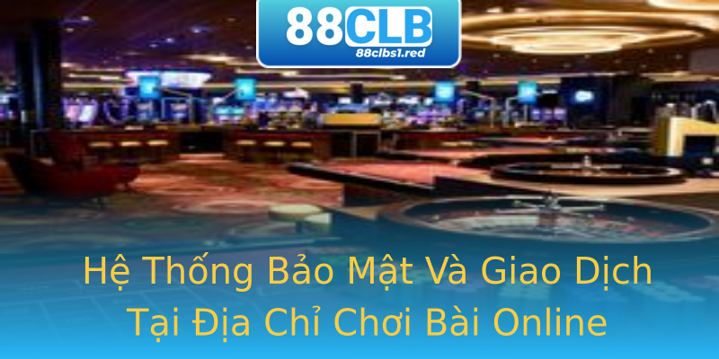 Hệ Thống Bảo Mật Và Giao Dịch Tại Địa Chỉ Chơi Bài Online Hệ Thống Bảo Mật Và Giao Dịch Tại Địa Chỉ Chơi Bài Online