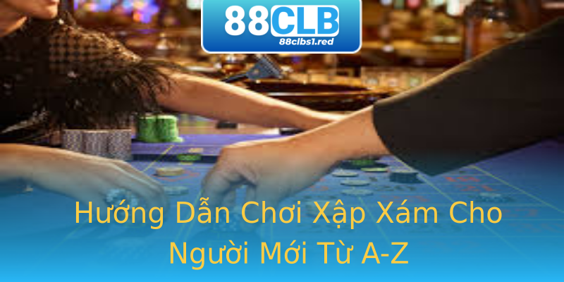 Hướng Dẫn Chơi Xập Xám Cho Người Mới Từ A-Z Hướng Dẫn Chơi Xập Xám Cho Người Mới Từ A-Z