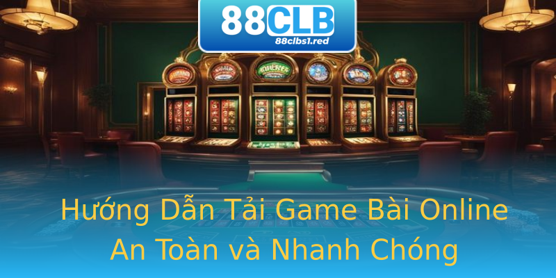 Hướng Dẫn Tải Game Bài Online An Toàn và Nhanh Chóng Hướng Dẫn Tải Game Bài Online An Toàn và Nhanh Chóng