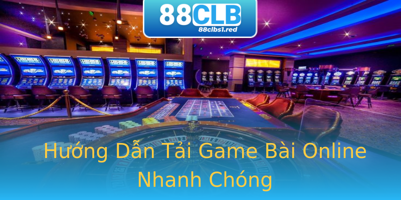 Hướng Dẫn Tải Game Bài Online Nhanh Chóng Hướng Dẫn Tải Game Bài Online Nhanh Chóng