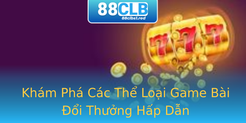 Khám Phá Các Thể Loại Game Bài Đổi Thưởng Hấp Dẫn Khám Phá Các Thể Loại Game Bài Đổi Thưởng Hấp Dẫn