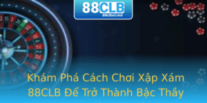 Kham Pha Cach Choi Xap Xam 88Clb E Tro Thanh Bac Thay Trong Tro Choi Nay