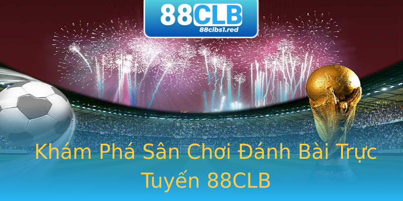 Khám Phá Sân Chơi Đánh Bài Trực Tuyến 88CLB Khám Phá Sân Chơi Đánh Bài Trực Tuyến 88CLB