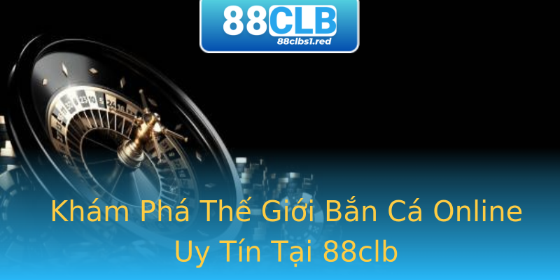 Khám Phá Thế Giới Bắn Cá Online Uy Tín Tại 88clb Khám Phá Thế Giới Bắn Cá Online Uy Tín Tại 88clb