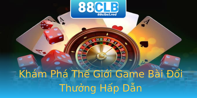 Khám Phá Thế Giới Game Bài Đổi Thưởng Hấp Dẫn Khám Phá Thế Giới Game Bài Đổi Thưởng Hấp Dẫn