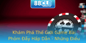 Kham Pha The Gioi Game Bai Phom Ay Hap Dan Nhung Ieu Khong The Bo Qua