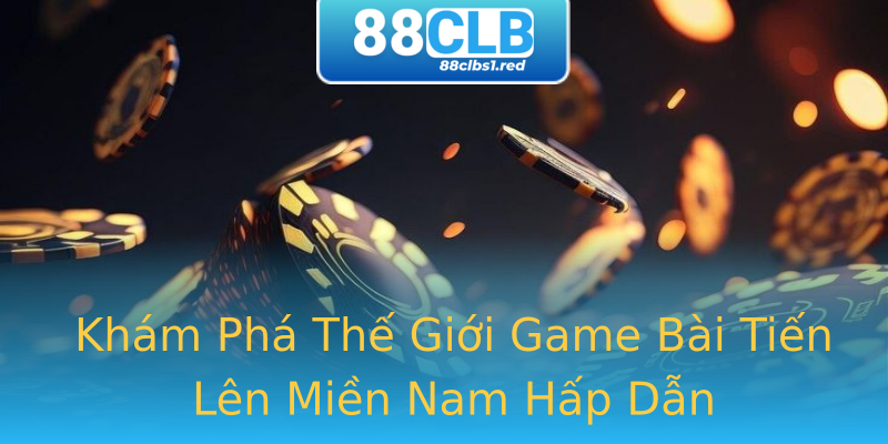Khám Phá Thế Giới Game Bài Tiến Lên Miền Nam Hấp Dẫn Khám Phá Thế Giới Game Bài Tiến Lên Miền Nam Hấp Dẫn