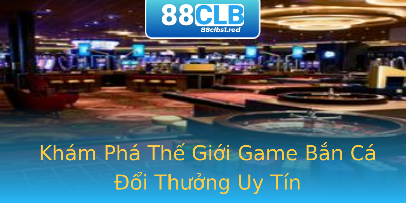 Khám Phá Thế Giới Game Bắn Cá Đổi Thưởng Uy Tín Khám Phá Thế Giới Game Bắn Cá Đổi Thưởng Uy Tín