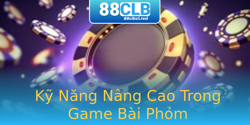 Kỹ Năng Nâng Cao Trong Game Bài Phỏm Kỹ Năng Nâng Cao Trong Game Bài Phỏm