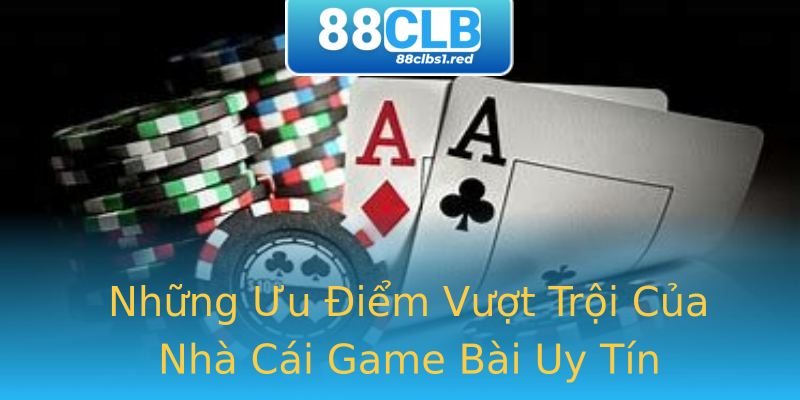 Những Ưu Điểm Vượt Trội Của Nhà Cái Game Bài Uy Tín Những Ưu Điểm Vượt Trội Của Nhà Cái Game Bài Uy Tín