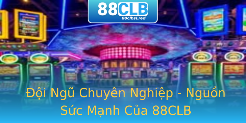Đội Ngũ Chuyên Nghiệp - Nguồn Sức Mạnh Của 88CLB Đội Ngũ Chuyên Nghiệp - Nguồn Sức Mạnh Của 88CLB