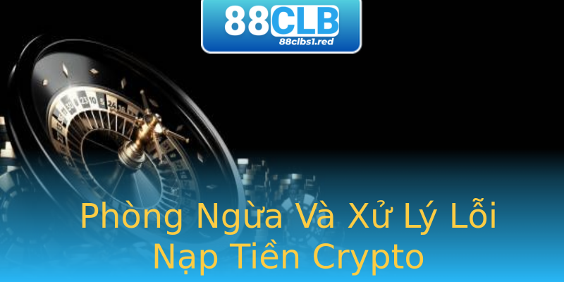 Phòng Ngừa Và Xử Lý Lỗi Nạp Tiền Crypto Phòng Ngừa Và Xử Lý Lỗi Nạp Tiền Crypto