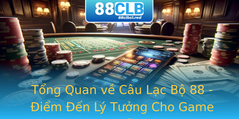 Tổng Quan về Câu Lạc Bộ 88 - Điểm Đến Lý Tưởng Cho Game Thủ Tổng Quan về Câu Lạc Bộ 88 - Điểm Đến Lý Tưởng Cho Game Thủ