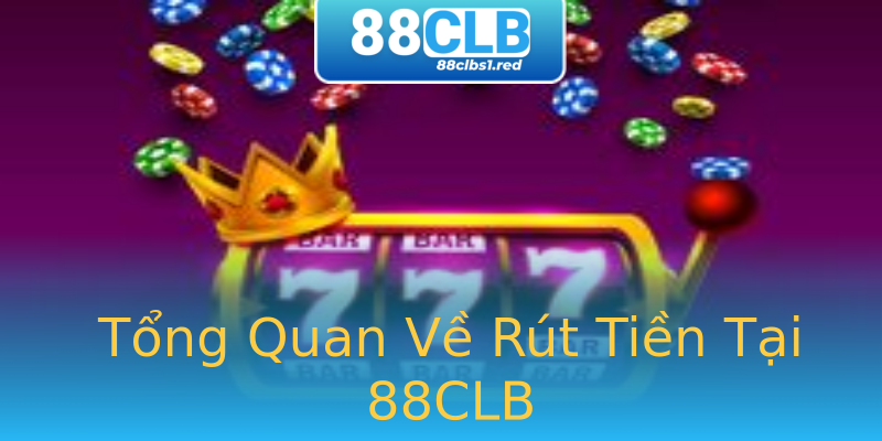 Tổng Quan Về Rút Tiền Tại 88CLB Tổng Quan Về Rút Tiền Tại 88CLB