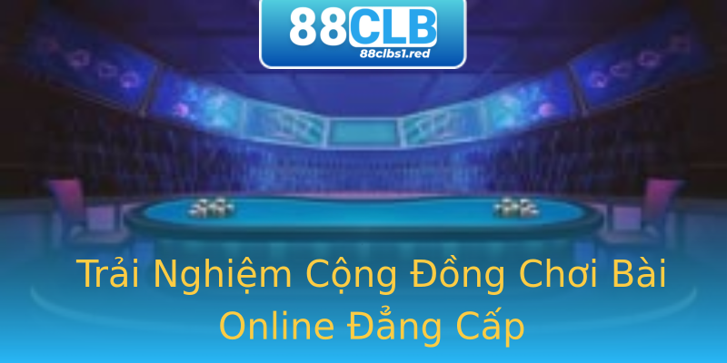 Trải Nghiệm Cộng Đồng Chơi Bài Online Đẳng Cấp Trải Nghiệm Cộng Đồng Chơi Bài Online Đẳng Cấp